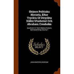 Abraham Peter Cronholm: Skanes Politiska Historia, Efter Tryckta Of Otryckta Kallor Utarbetad Och Abraham Cronholm