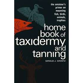 Gerald J Grantz: Home Book of Taxidermy and Tanning