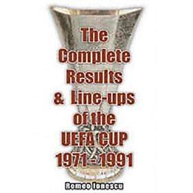 Romeo Ionescu: The Complete Results and Line-ups of the UEFA Cup 1971-1991