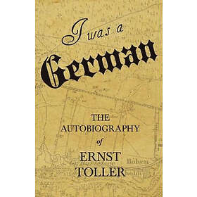 Ernst Toller: I Was a German The Autobiography of Ernst Toller