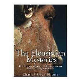 Charles River Editors: The Eleusinian Mysteries: History of Ancient Greece's Most Famous Religious Rites