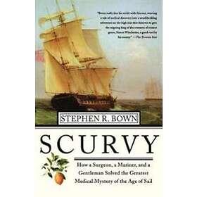 Stephen R Bown: Scurvy: How a Surgeon, Mariner, and Gentlemen Solved the Greatest Medical Mystery of Age Sail