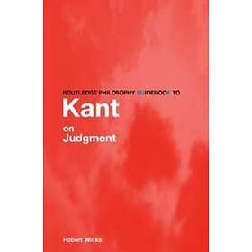 Robert Wicks: Routledge Philosophy GuideBook to Kant on Judgment