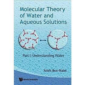 Arieh Ben-naim: Molecular Theory Of Water And Aqueous Solutions Part I: Understa
