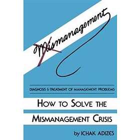 Ichak Adizes Ph D: How To Solve The Mismanagement Crisis