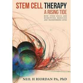 Neil H Riordan: Stem Cell Therapy: A Rising Tide: How Cells Are Disrupting Medicine and Transforming Lives