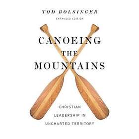 Tod Bolsinger: Canoeing the Mountains Christian Leadership in Uncharted Territor