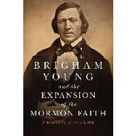 Thomas G Alexander: Brigham Young and the Expansion of Mormon Faith