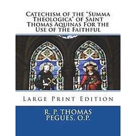 R P Thomas Pegues O P: Catechism of the 'Summa Theologica' Saint Thomas Aquinas For Use Faithful: Large Print Edition