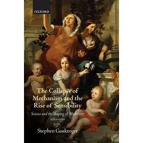 Stephen Gaukroger: The Collapse of Mechanism and the Rise Sensibility