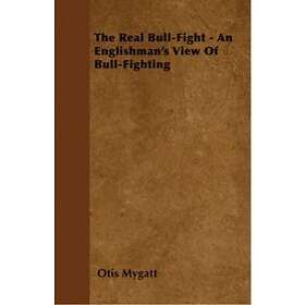 Otis Mygatt: The Real Bull-Fight An Englishman's View Of Bull-Fighting