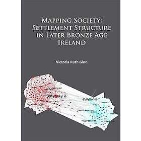 Victoria Ruth Ginn: Mapping Society: Settlement Structure in Later Bronze Age Ir