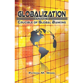 Patrick M Wood: Globalization and the Crucible of Global Banking