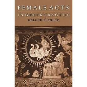 Helene P Foley: Female Acts in Greek Tragedy
