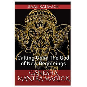 Baal Kadmon: Ganesha Mantra Magick: Calling Upon The God of New Beginnings