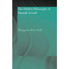 Margaret Betz Hull: The Hidden Philosophy of Hannah Arendt