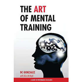 DC Gonzalez: The Art of Mental Training: A Guide to Performance Excellence