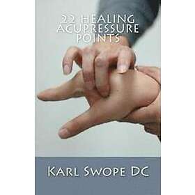 Karl Swope DC: 22 Healing Acupressure Points: Fast Easy Guide to Natural
