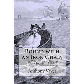 Anthony Vaver: Bound with an Iron Chain: The Untold Story of How the British Transported 50,000 Convicts to Colonial America