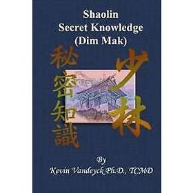 Kevin Vandeyck Ph D: The Secret Knowledge of Shaolin Dim Mak