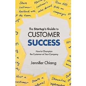 Jennifer Chiang: The Startup's Guide to Customer Success: How Champion the at Your Company