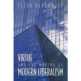 Peter Berkowitz: Virtue and the Making of Modern Liberalism