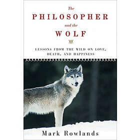 Mark Rowlands: Philosopher and the Wolf: Lessons from Wild on Love, Death, Happiness