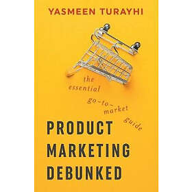 Yasmeen Turayhi: Product Marketing Debunked: The Essential Go-To-Market Guide