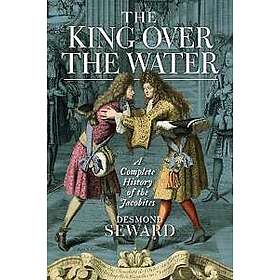 Desmond Seward: The King Over the Water