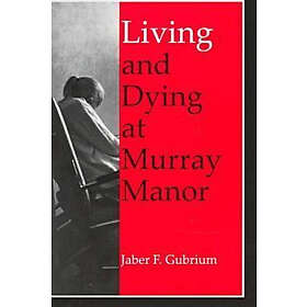 Jaber F Gubrium: Living and Dying at Murray Manor