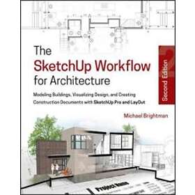 M Brightman: The SketchUp Workflow for Architecture Modeling Buildings, Visualizing Design, &; Creating Construction Documents w/SketchUp Pr