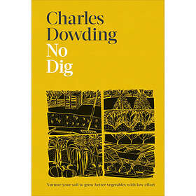 Charles Dowding: No Dig: Nurture Your Soil to Grow Better Veg with Less Effort
