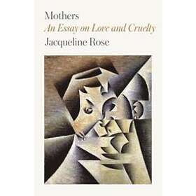 Jacqueline Rose: Mothers: An Essay on Love and Cruelty