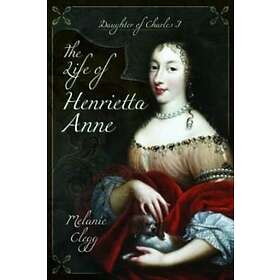 Melanie Clegg: The Life of Henrietta Anne