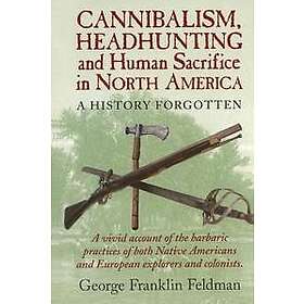 George Franklin Feldman: Cannibalism, Headhunting and Human Sacrifice in North A