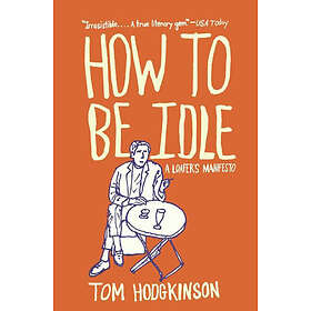 Tom Hodgkinson: How to Be Idle: A Loafer's Manifesto