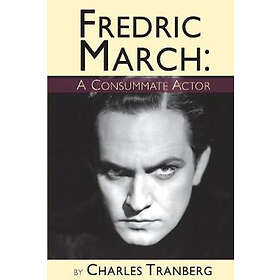 Charles Tranberg: Fredric March A Consummate Actor