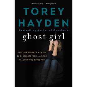 Torey Hayden: Ghost Girl: The True Story of a Child in Desperate Peril-And Teacher Who Saved Her