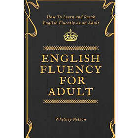 Whitney Nelson: English Fluency For Adult How to Learn and Speak Fluently as an