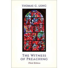 Thomas G Long: The Witness of Preaching, Third Edition