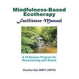 Hall Lmft, Charlton B S: Facilitator Manual for Mindfulness-Based Ecotherapy
