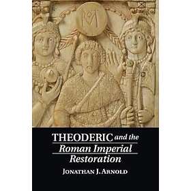 Jonathan J Arnold: Theoderic and the Roman Imperial Restoration