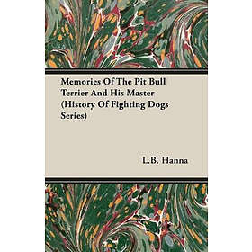 L B Hanna: Memories Of The Pit Bull Terrier And His Master (History Fighting Dogs Series)