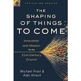 Alan Hirsch, Michael Frost: The Shaping of Things to Come Innovation and Mission