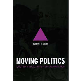Deborah B Gould: Moving Politics Emotion and ACT UP`s Fight against AIDS