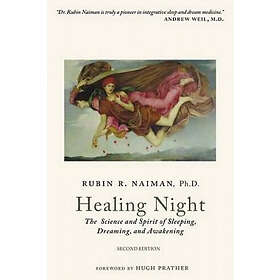 Rubin Naiman Phd: Healing Night: The Science and Spirit of Sleeping, Dreaming, Awakening