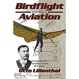 Gustav Lilienthal, Michael A Markowski, Otto Lilienthal: Birdflight as the Basis of Aviation: A Contribution Towards a System Aviation
