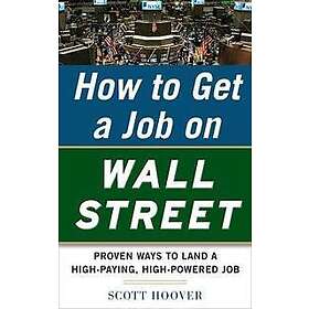 Scott Hoover: How to Get a Job on Wall Street: Proven Ways Land High-Paying, High-Power