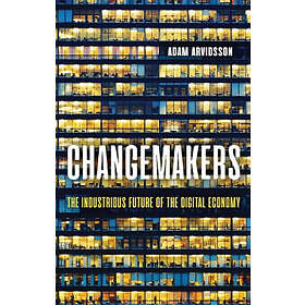 Arvidsson: Changemakers The Industrious Future of the Digtal Economy