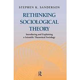 Stephen K Sanderson: Rethinking Sociological Theory